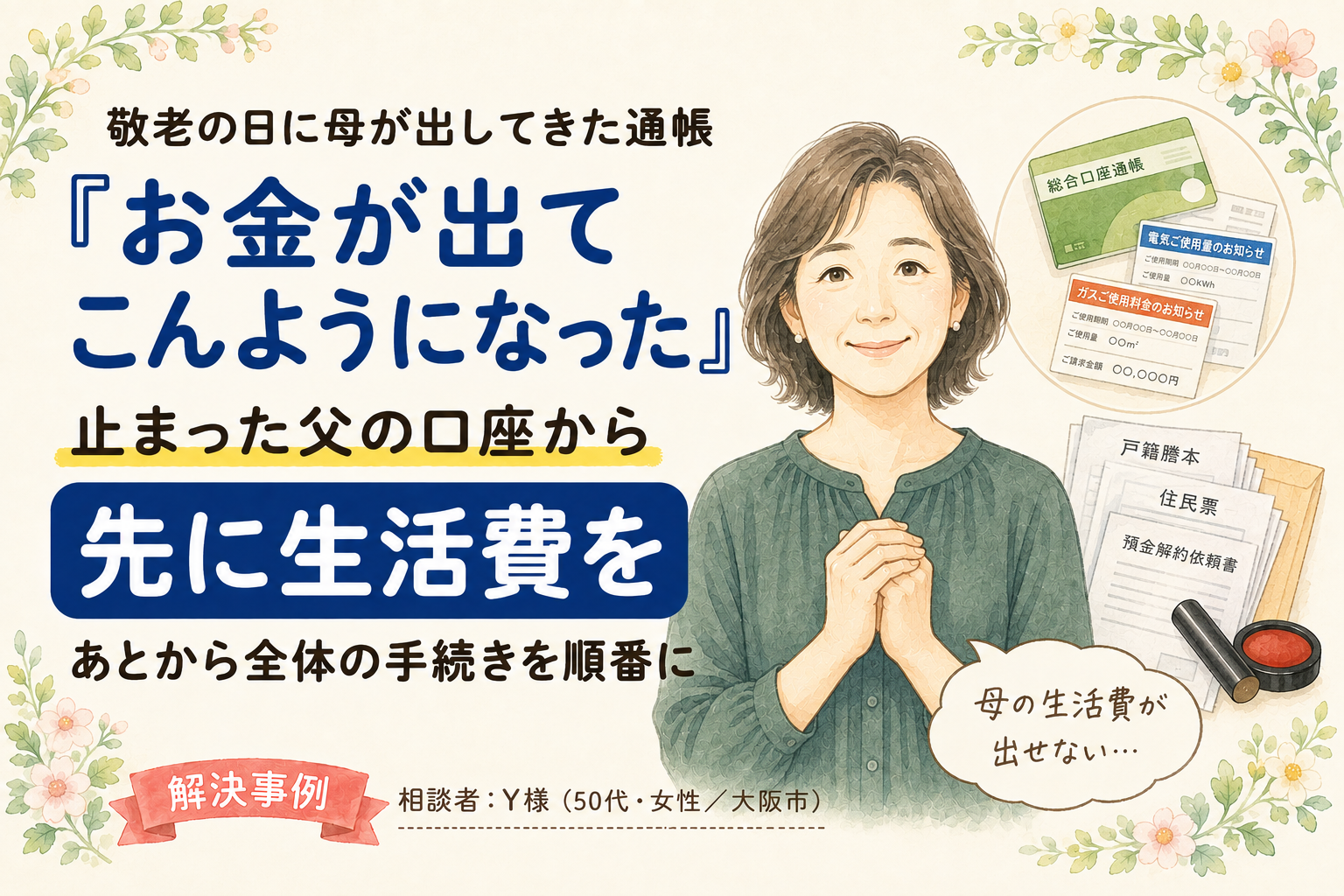 【体験談】 『母の生活費が出せない』父の口座が止まって慌てた私が、落ち着いて手続きを終えられました