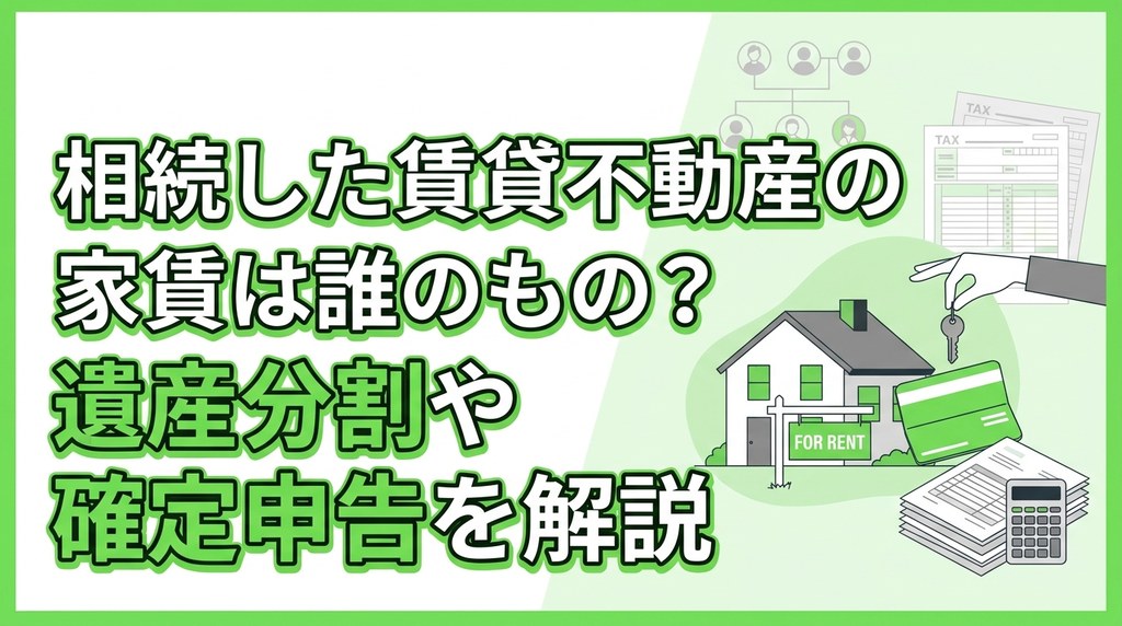 相続した賃貸不動産の家賃は誰のもの？遺産分割や確定申告を解説